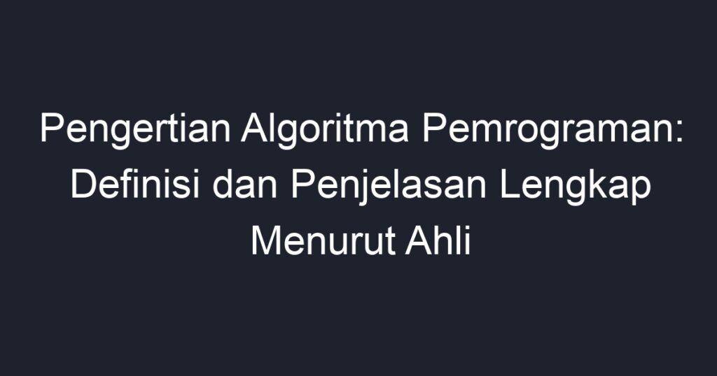 Pengertian Algoritma Pemrograman: Definisi Dan Penjelasan Lengkap ...