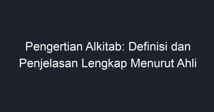 Pengertian Alkitab: Definisi Dan Penjelasan Lengkap Menurut Ahli - Geograf