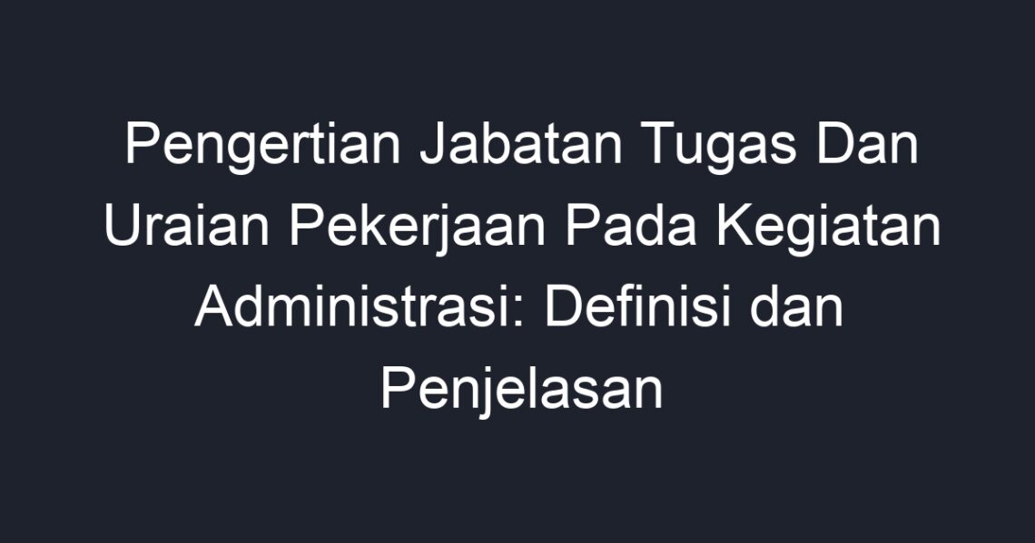 Pengertian Jabatan Tugas Dan Uraian Pekerjaan Pada Kegiatan ...