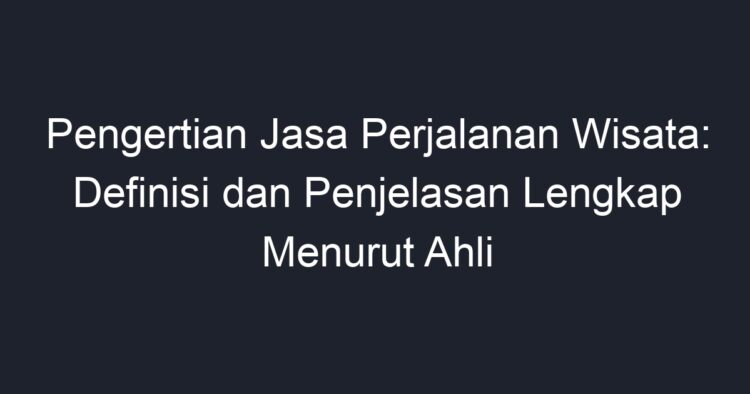 Pengertian Jasa Perjalanan Wisata: Definisi Dan Penjelasan Lengkap ...