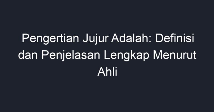 Pengertian Jujur Adalah: Definisi Dan Penjelasan Lengkap Menurut Ahli ...