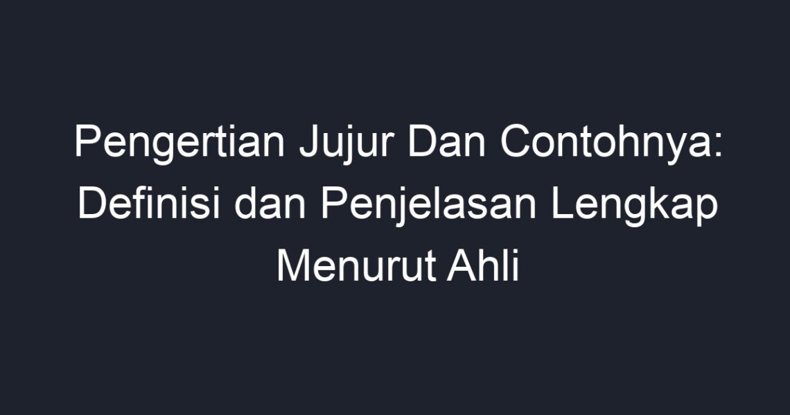 Pengertian Jujur Dan Contohnya: Definisi Dan Penjelasan Lengkap Menurut ...