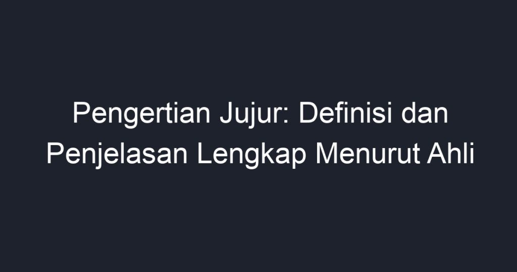 Pengertian Jujur: Definisi Dan Penjelasan Lengkap Menurut Ahli - Geograf