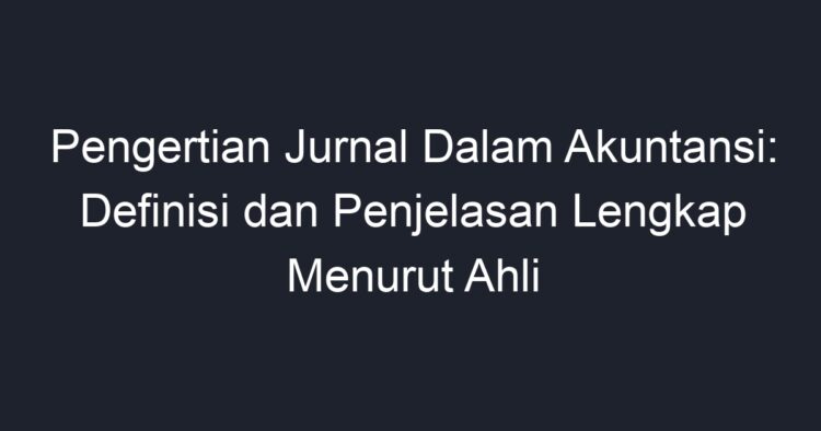 Pengertian Jurnal Dalam Akuntansi: Definisi Dan Penjelasan Lengkap ...