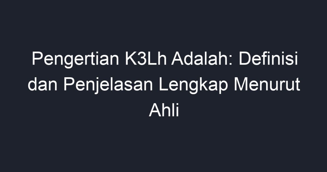 Pengertian K3Lh Adalah: Definisi Dan Penjelasan Lengkap Menurut Ahli ...