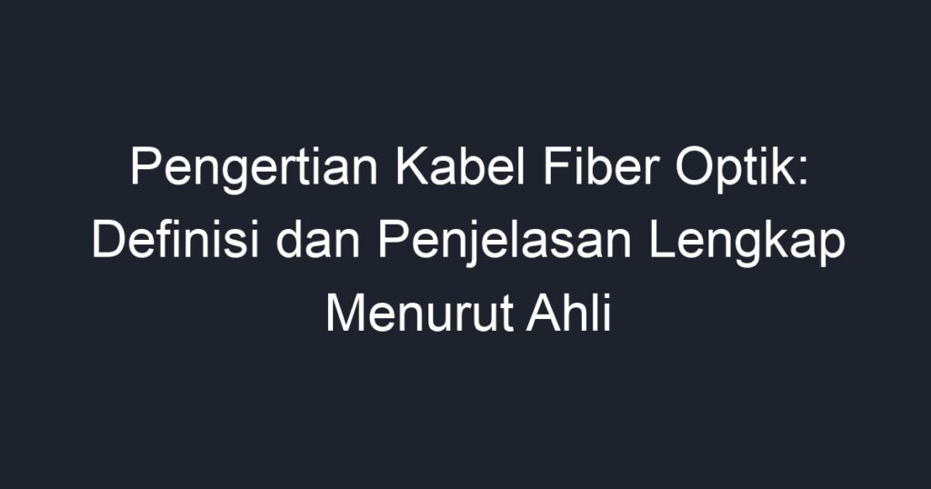 Pengertian Kabel Fiber Optik Definisi Dan Penjelasan Lengkap Menurut