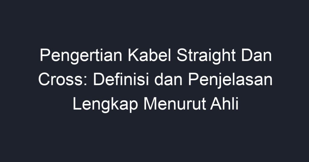 Pengertian Kabel Straight Dan Cross: Definisi Dan Penjelasan Lengkap ...