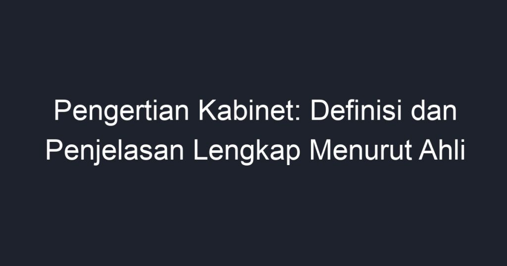 Pengertian Kabinet: Definisi Dan Penjelasan Lengkap Menurut Ahli - Geograf