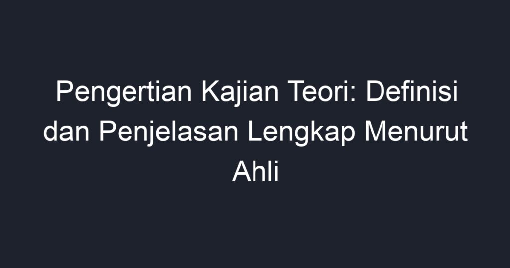 Pengertian Kajian Teori: Definisi Dan Penjelasan Lengkap Menurut Ahli ...