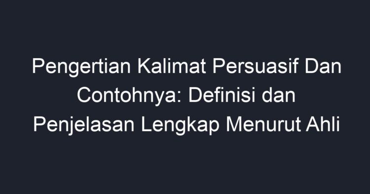 Pengertian Kalimat Persuasif Dan Contohnya: Definisi Dan Penjelasan ...