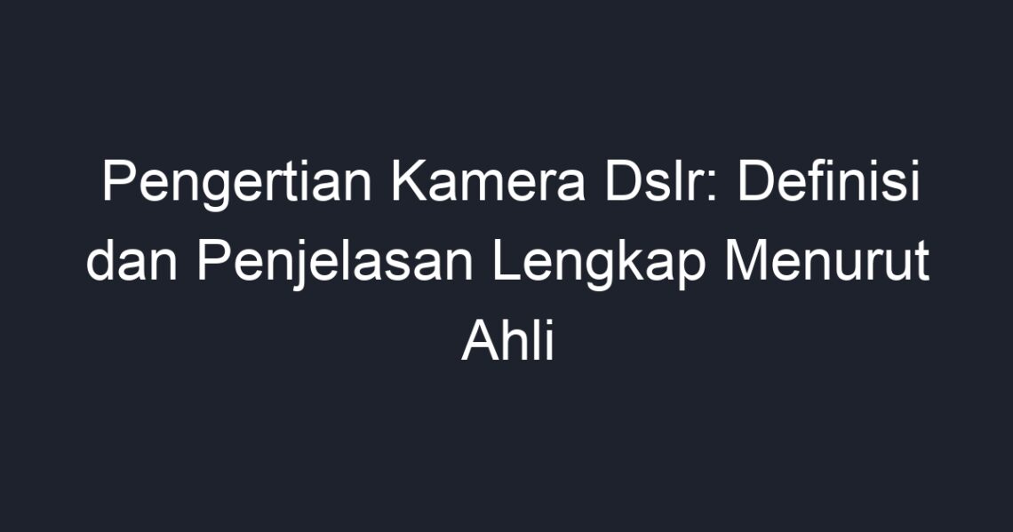 Pengertian Kamera Dslr: Definisi Dan Penjelasan Lengkap Menurut Ahli ...