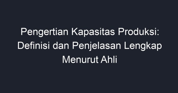 Pengertian Kapasitas Produksi: Definisi Dan Penjelasan Lengkap Menurut ...