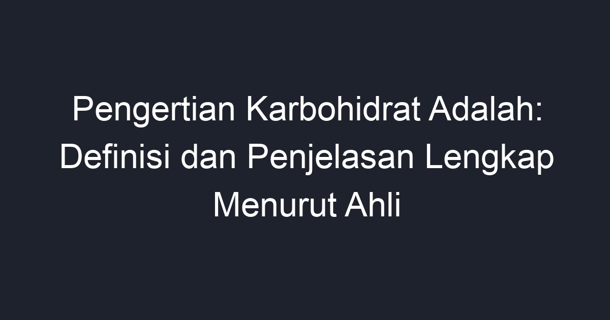 Pengertian Karbohidrat Adalah Definisi Dan Penjelasan Lengkap Menurut