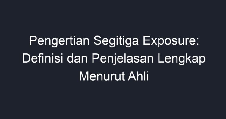 Pengertian Segitiga Exposure: Definisi Dan Penjelasan Lengkap Menurut ...