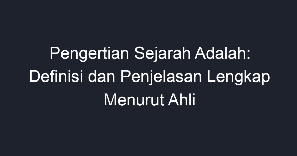 Pengertian Sejarah Adalah: Definisi Dan Penjelasan Lengkap Menurut Ahli ...