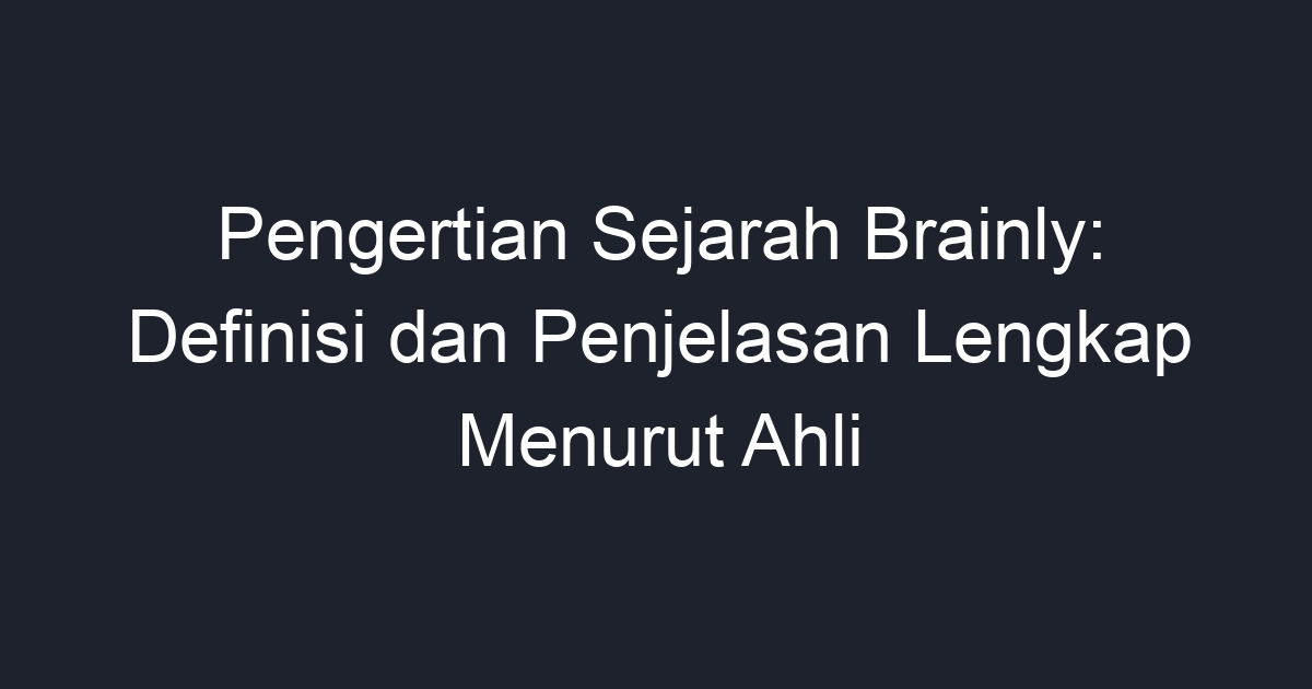 Pengertian Sejarah Brainly: Definisi Dan Penjelasan Lengkap Menurut ...