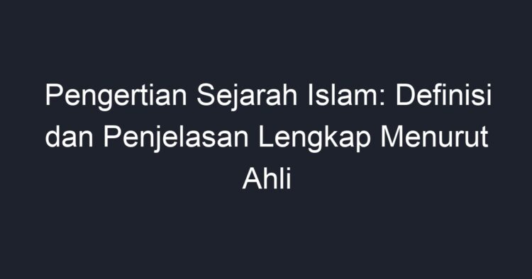 Pengertian Sejarah Islam: Definisi Dan Penjelasan Lengkap Menurut Ahli ...