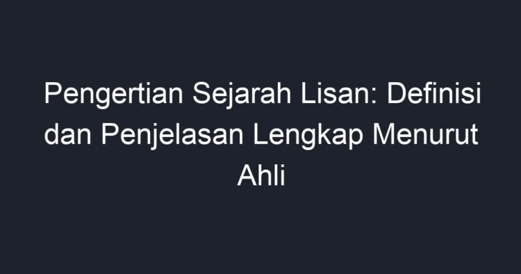 Pengertian Sejarah Lisan: Definisi Dan Penjelasan Lengkap Menurut Ahli ...