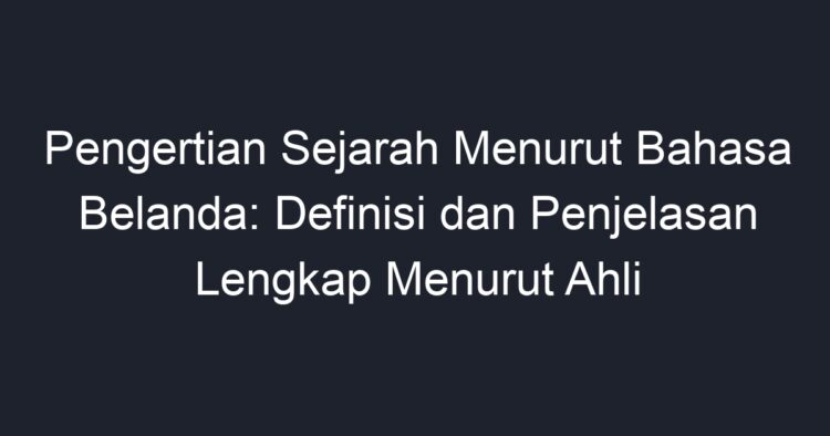 Pengertian Sejarah Menurut Bahasa Belanda: Definisi dan Penjelasan ...