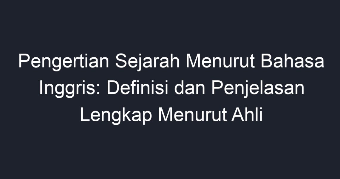 Pengertian Sejarah Menurut Bahasa Inggris: Definisi Dan Penjelasan ...