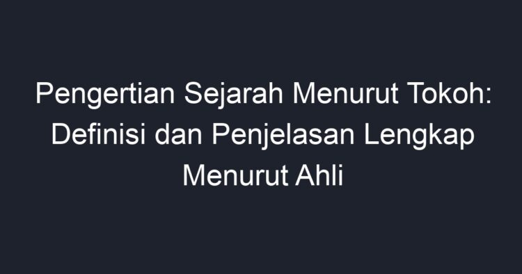 Pengertian Sejarah Menurut Tokoh: Definisi Dan Penjelasan Lengkap ...