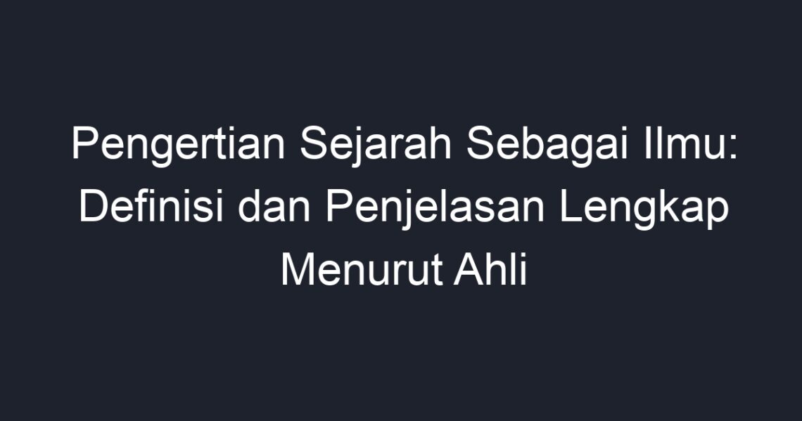 Pengertian Sejarah Sebagai Ilmu: Definisi Dan Penjelasan Lengkap ...