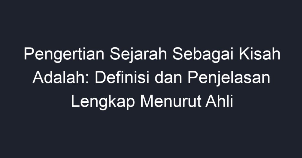 Pengertian Sejarah Sebagai Kisah Adalah: Definisi Dan Penjelasan ...