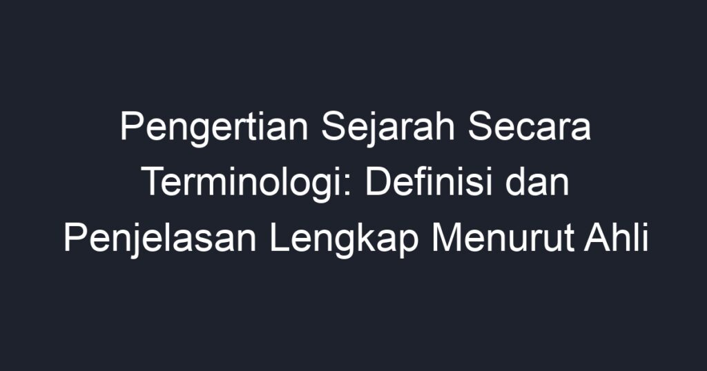 Pengertian Sejarah Secara Terminologi: Definisi Dan Penjelasan Lengkap ...