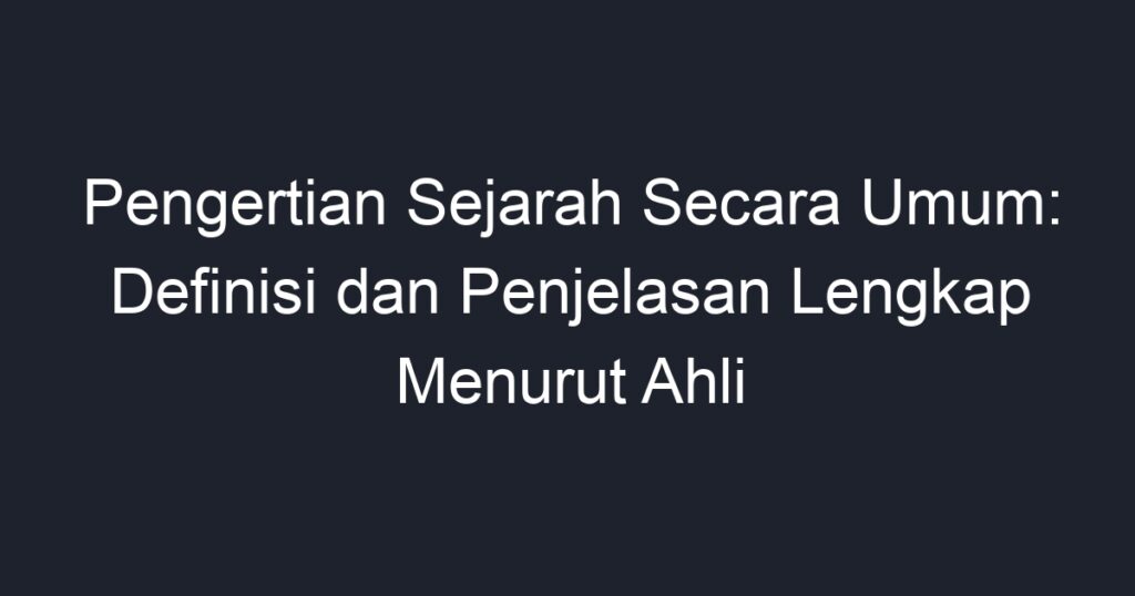 Pengertian Sejarah Secara Umum: Definisi Dan Penjelasan Lengkap Menurut ...