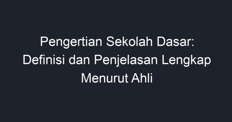 Pengertian Sekolah Dasar: Definisi Dan Penjelasan Lengkap Menurut Ahli ...