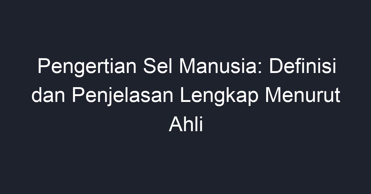 Pengertian Sel Manusia Definisi Dan Penjelasan Lengkap Menurut Ahli