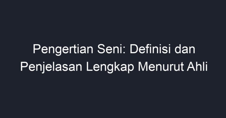 Pengertian Seni: Definisi Dan Penjelasan Lengkap Menurut Ahli - Geograf