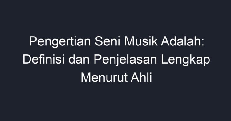 Pengertian Seni Musik Adalah: Definisi Dan Penjelasan Lengkap Menurut ...