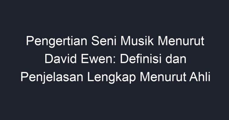 Pengertian Seni Musik Menurut David Ewen: Definisi Dan Penjelasan ...