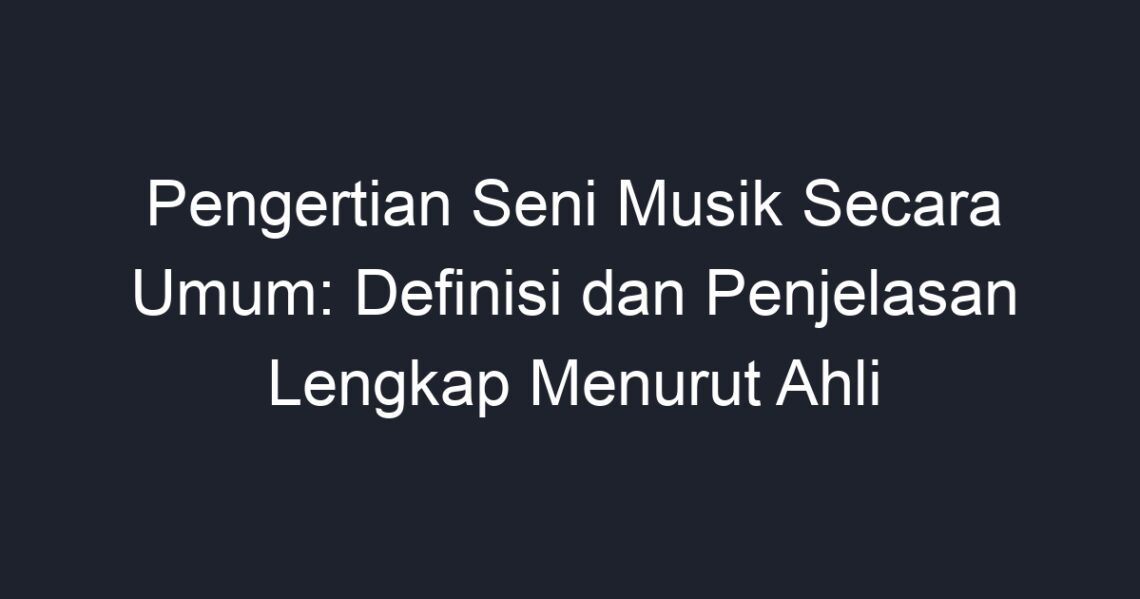 Pengertian Seni Musik Secara Umum: Definisi Dan Penjelasan Lengkap ...