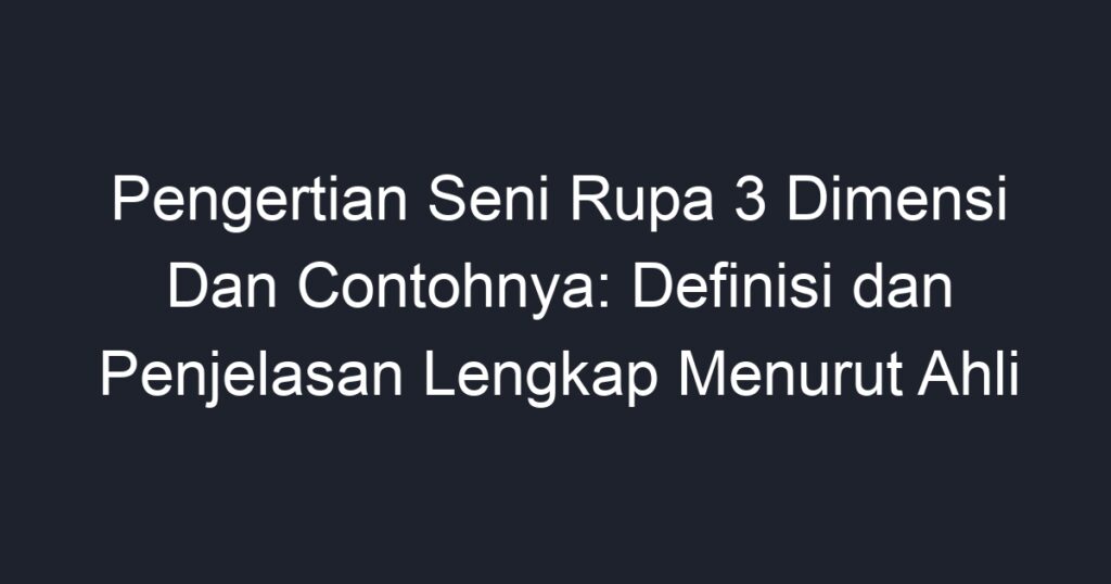 Pengertian Seni Rupa 3 Dimensi Dan Contohnya: Definisi Dan Penjelasan ...