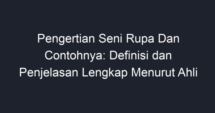 Pengertian Seni Rupa Dan Contohnya: Definisi Dan Penjelasan Lengkap ...