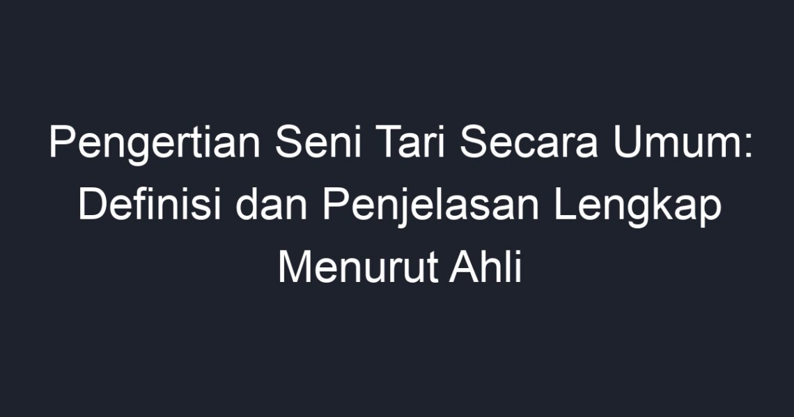 Pengertian Seni Tari Secara Umum: Definisi Dan Penjelasan Lengkap ...