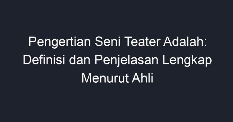 Pengertian Seni Teater Adalah: Definisi Dan Penjelasan Lengkap Menurut ...