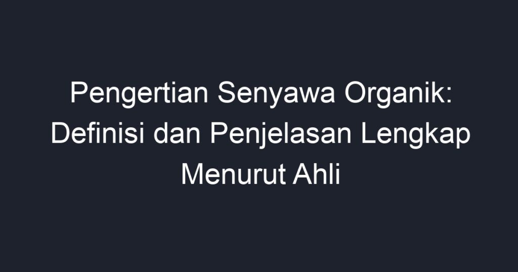 Pengertian Senyawa Organik Definisi Dan Penjelasan Lengkap Menurut