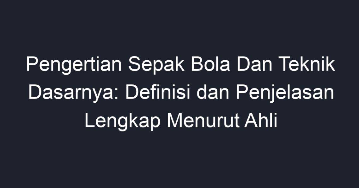 Pengertian Sepak Bola Dan Teknik Dasarnya: Definisi Dan Penjelasan ...