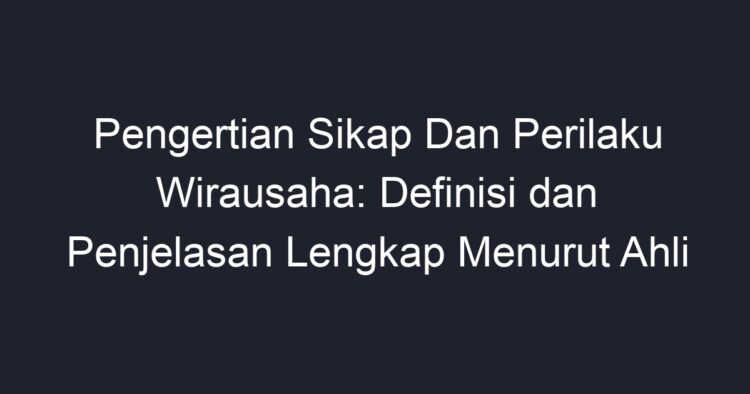 Pengertian Sikap Dan Perilaku Wirausaha: Definisi Dan Penjelasan ...