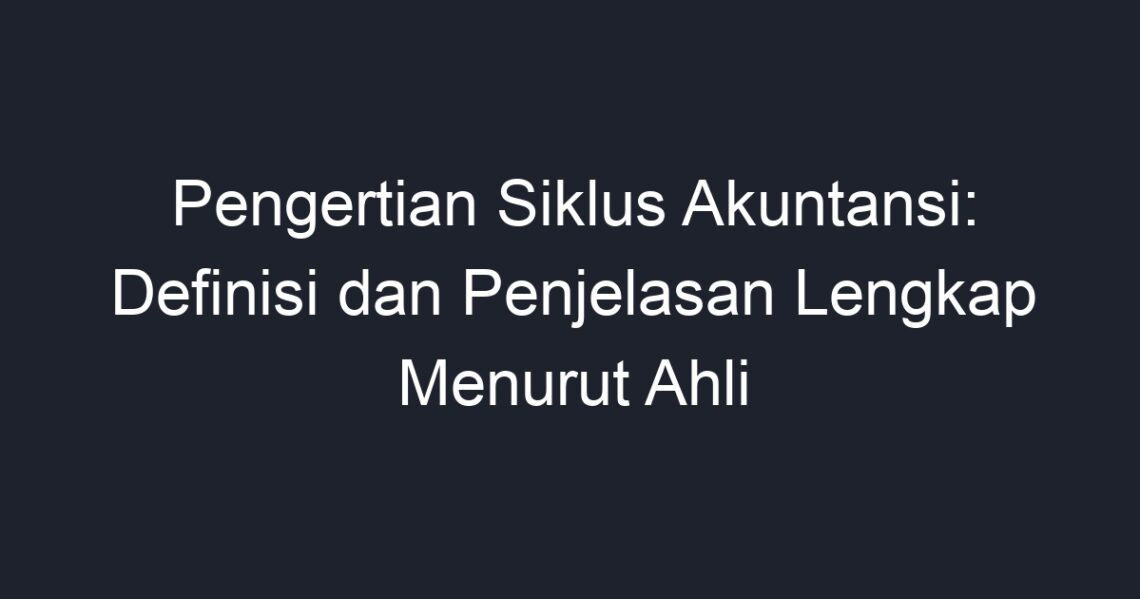 Pengertian Siklus Akuntansi: Definisi Dan Penjelasan Lengkap Menurut ...