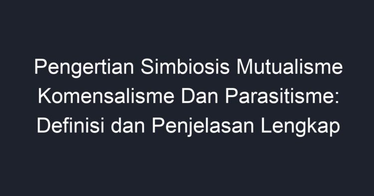 Pengertian Simbiosis Mutualisme Komensalisme Dan Parasitisme Definisi Dan Penjelasan Lengkap