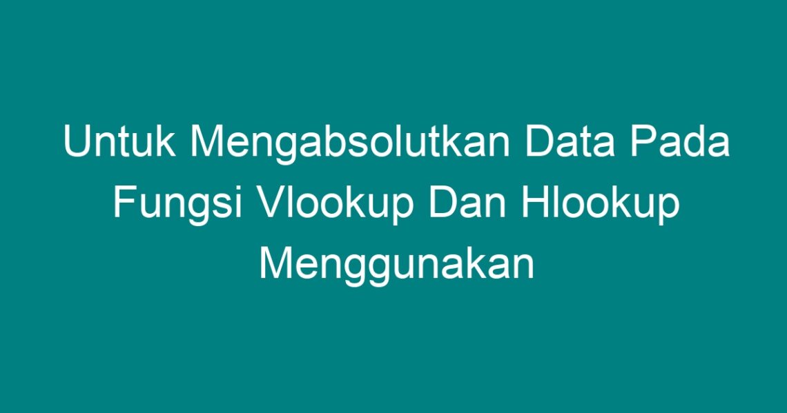 untuk-mengabsolutkan-data-pada-fungsi-vlookup-dan-hlookup-menggunakan