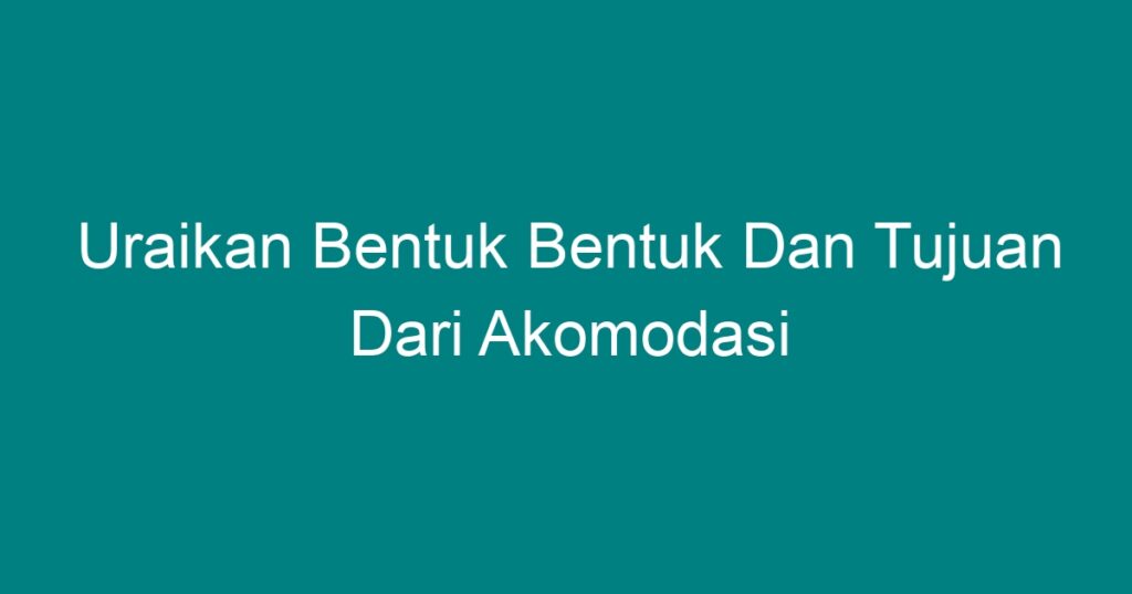 Uraikan Bentuk Bentuk Dan Tujuan Dari Akomodasi - Geograf