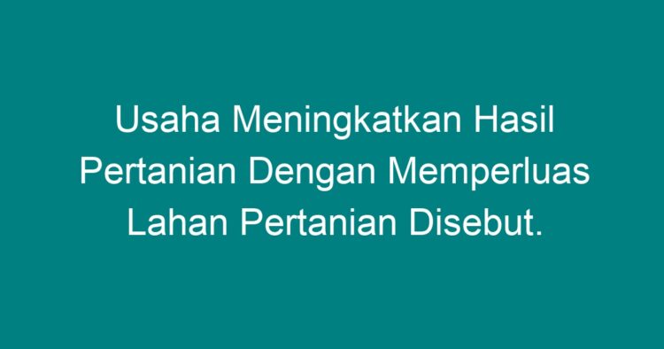 Usaha Meningkatkan Hasil Pertanian Dengan Memperluas Lahan Pertanian ...