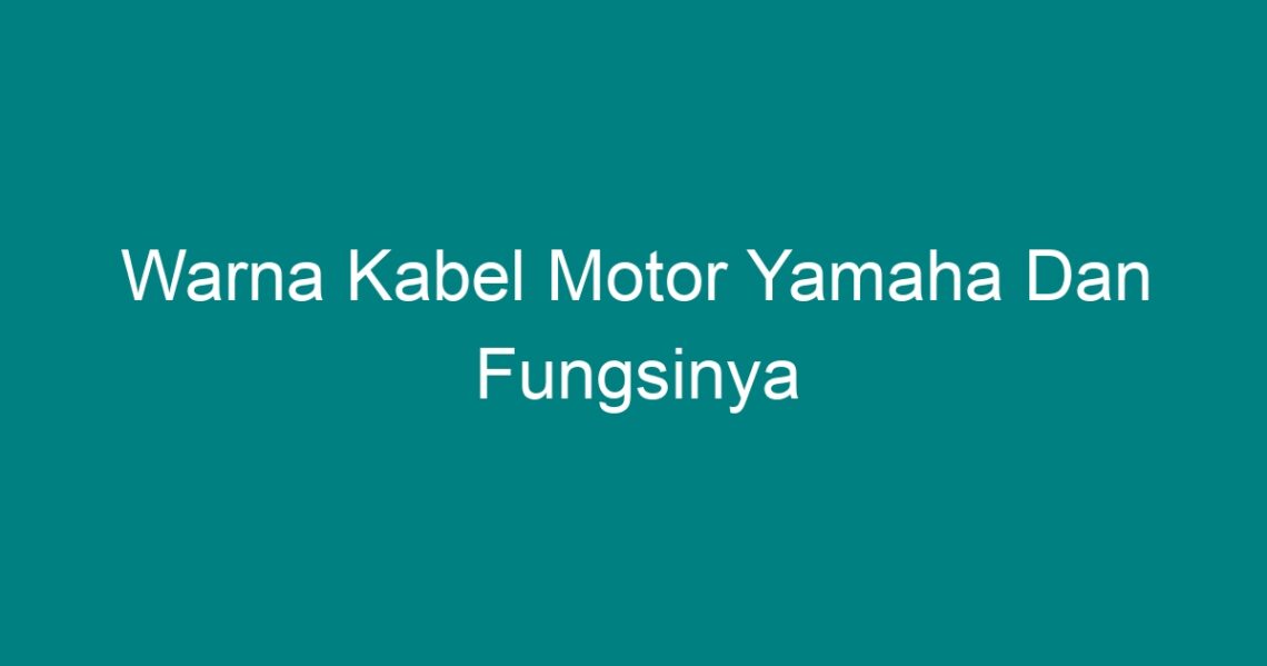 Warna Kabel Motor Yamaha Dan Fungsinya Geograf