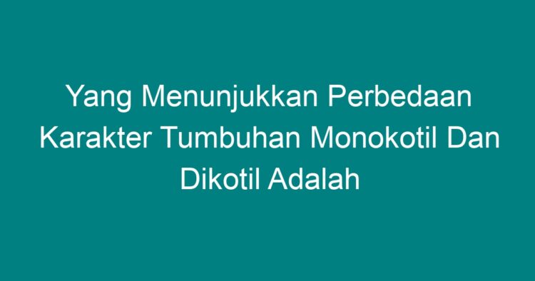 Yang Menunjukkan Perbedaan Karakter Tumbuhan Monokotil Dan Dikotil ...