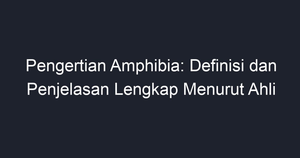 Pengertian Amphibia: Definisi Dan Penjelasan Lengkap Menurut Ahli - Geograf